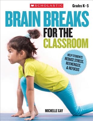 Brain Breaks for the Classroom: Help Students Reduce Stress, Reenergize, & Refocus